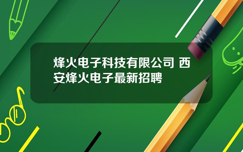 烽火电子科技有限公司 西安烽火电子最新招聘